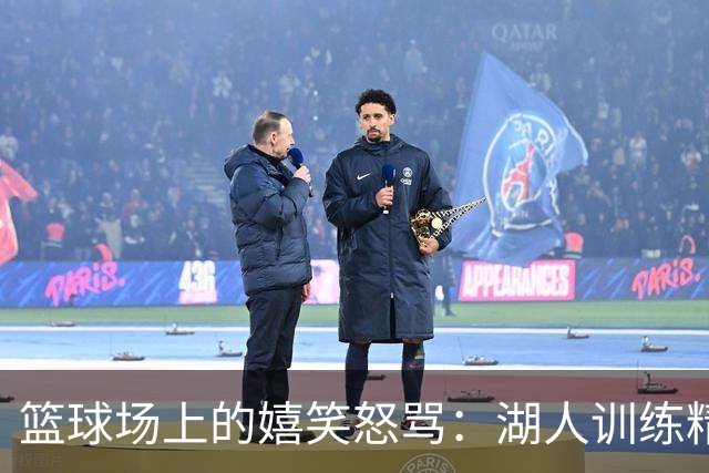 篮球场上的嬉笑怒骂：湖人训练精彩瞬间曝光！